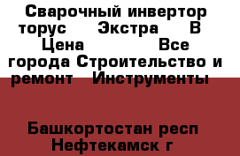 Сварочный инвертор торус-250 Экстра, 220В › Цена ­ 12 000 - Все города Строительство и ремонт » Инструменты   . Башкортостан респ.,Нефтекамск г.